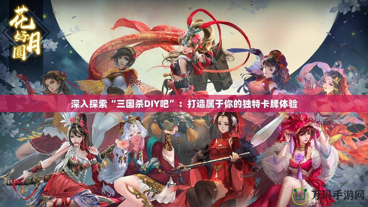 深入探索“三國(guó)殺DIY吧”：打造屬于你的獨(dú)特卡牌體驗(yàn)