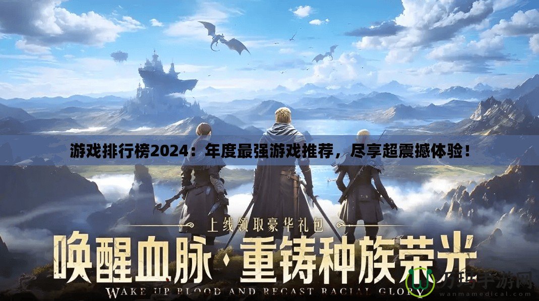 游戲排行榜2024：年度最強(qiáng)游戲推薦，盡享超震撼體驗(yàn)！
