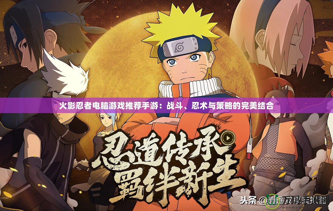 火影忍者電腦游戲推薦手游：戰(zhàn)斗、忍術(shù)與策略的完美結(jié)合