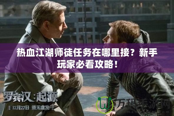 熱血江湖師徒任務(wù)在哪里接？新手玩家必看攻略！