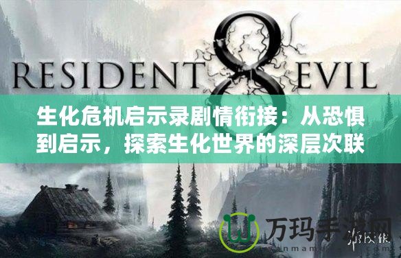 生化危機(jī)啟示錄劇情銜接：從恐懼到啟示，探索生化世界的深層次聯(lián)系