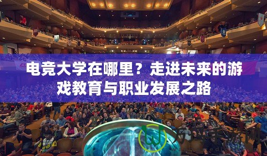 電競大學(xué)在哪里？走進(jìn)未來的游戲教育與職業(yè)發(fā)展之路