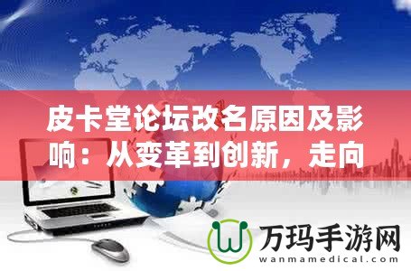 皮卡堂論壇改名原因及影響：從變革到創(chuàng)新，走向全新的互動(dòng)平臺(tái)