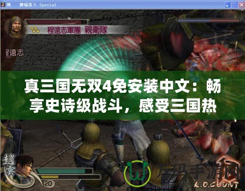 真三國無雙4免安裝中文：暢享史詩級戰(zhàn)斗，感受三國熱血！