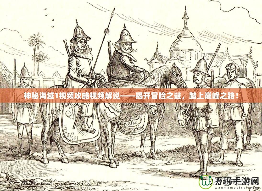 神秘海域1視頻攻略視頻解說(shuō)——揭開(kāi)冒險(xiǎn)之謎，踏上巔峰之路！