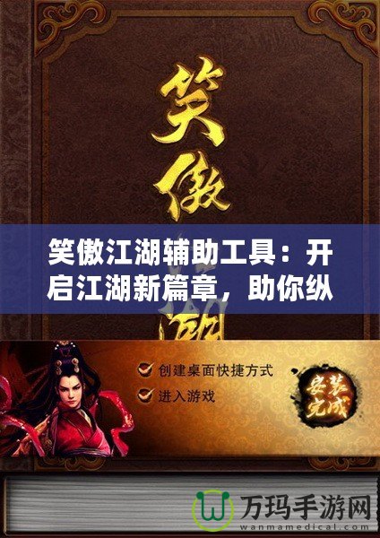 笑傲江湖輔助工具：開啟江湖新篇章，助你縱橫四海