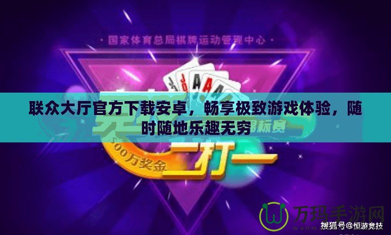 聯(lián)眾大廳官方下載安卓，暢享極致游戲體驗(yàn)，隨時(shí)隨地樂(lè)趣無(wú)窮