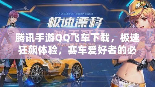 騰訊手游QQ飛車下載，極速狂飆體驗(yàn)，賽車愛好者的必備手游