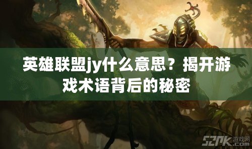 英雄聯(lián)盟jy什么意思？揭開(kāi)游戲術(shù)語(yǔ)背后的秘密