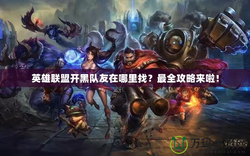 英雄聯(lián)盟開(kāi)黑隊(duì)友在哪里找？最全攻略來(lái)啦！