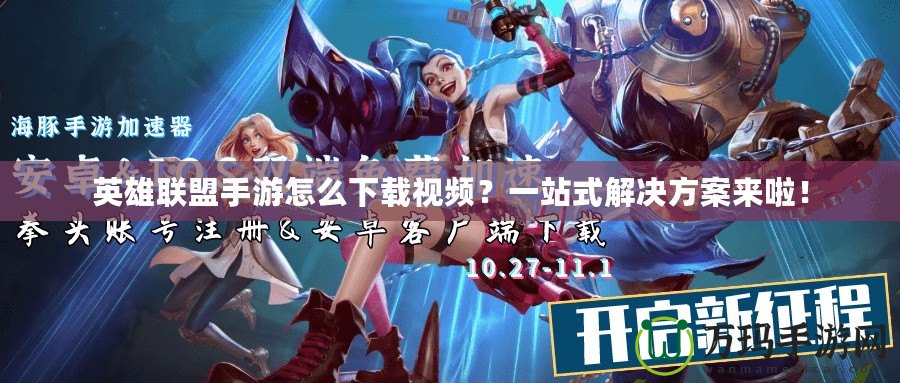 英雄聯(lián)盟手游怎么下載視頻？一站式解決方案來(lái)啦！