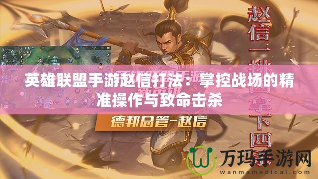 英雄聯(lián)盟手游趙信打法：掌控戰(zhàn)場的精準操作與致命擊殺