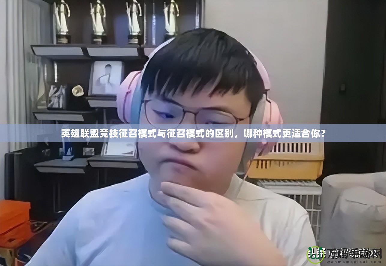 英雄聯(lián)盟競(jìng)技征召模式與征召模式的區(qū)別，哪種模式更適合你？