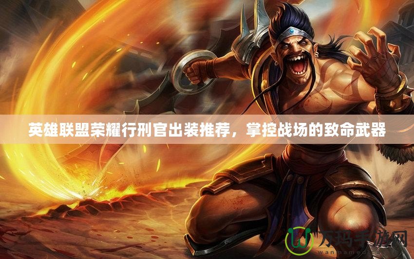 英雄聯(lián)盟榮耀行刑官出裝推薦，掌控戰(zhàn)場的致命武器