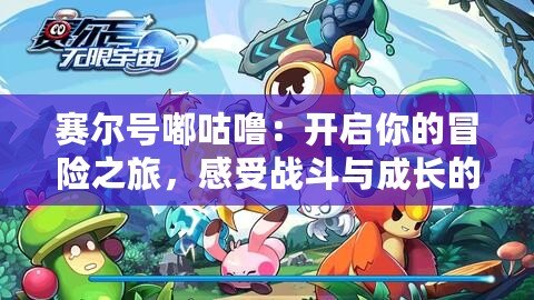 賽爾號嘟咕嚕：開啟你的冒險(xiǎn)之旅，感受戰(zhàn)斗與成長的無限魅力