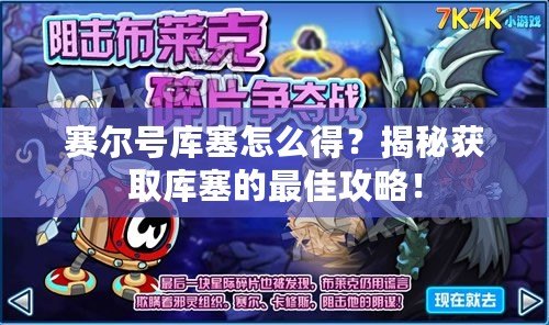 賽爾號庫塞怎么得？揭秘獲取庫塞的最佳攻略！