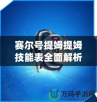 賽爾號(hào)提姆提姆技能表全面解析：掌控戰(zhàn)局的秘密武器