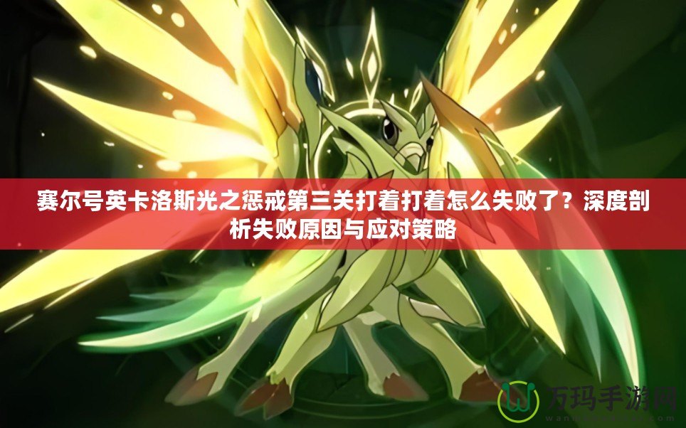 賽爾號英卡洛斯光之懲戒第三關(guān)打著打著怎么失敗了？深度剖析失敗原因與應(yīng)對策略