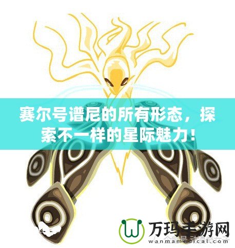 賽爾號(hào)譜尼的所有形態(tài)，探索不一樣的星際魅力！