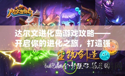 達(dá)爾文進(jìn)化島游戲攻略——開啟你的進(jìn)化之旅，打造強(qiáng)大物種！