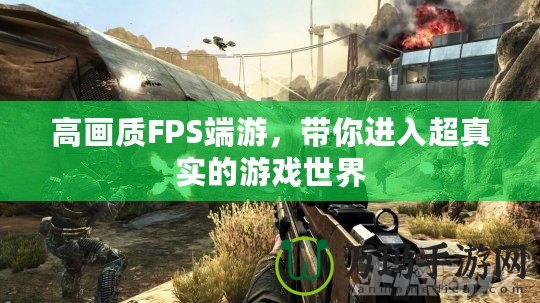 高畫質(zhì)FPS端游，帶你進入超真實的游戲世界