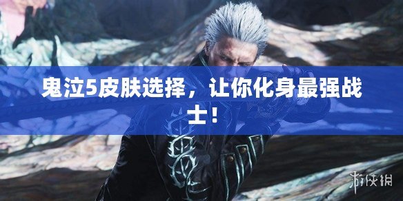 鬼泣5皮膚選擇，讓你化身最強戰(zhàn)士！