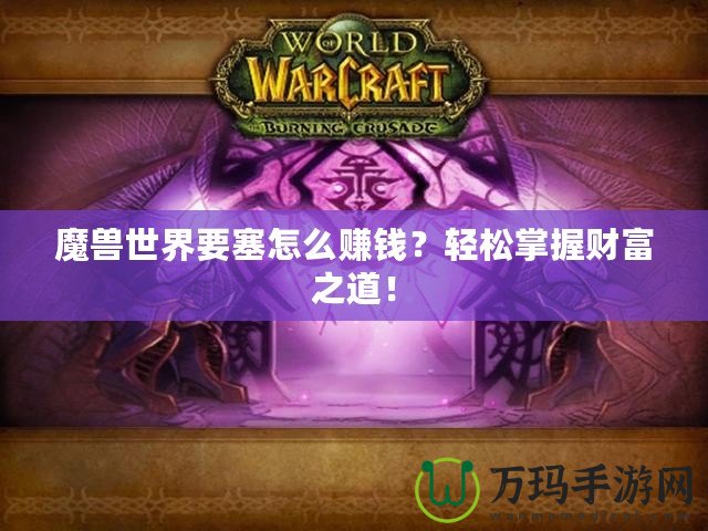 魔獸世界要塞怎么賺錢？輕松掌握財富之道！