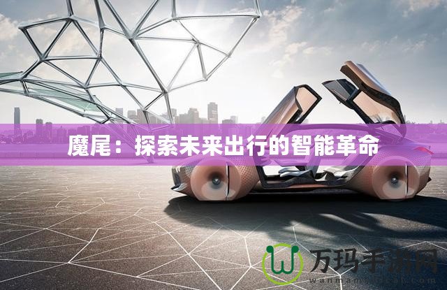 魔尾：探索未來(lái)出行的智能革命