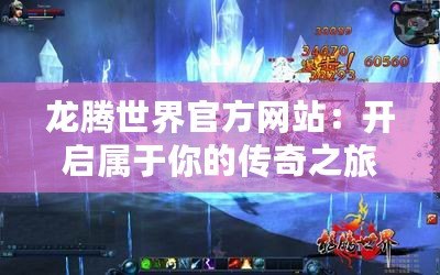 龍騰世界官方網(wǎng)站：開(kāi)啟屬于你的傳奇之旅