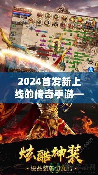 2024首發(fā)新上線的傳奇手游——重燃熱血，縱橫沙場，再度掀起手游風潮