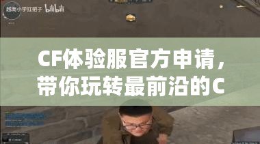 CF體驗(yàn)服官方申請，帶你玩轉(zhuǎn)最前沿的CF游戲體驗(yàn)