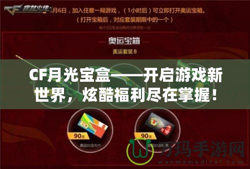 CF月光寶盒——開(kāi)啟游戲新世界，炫酷福利盡在掌握！