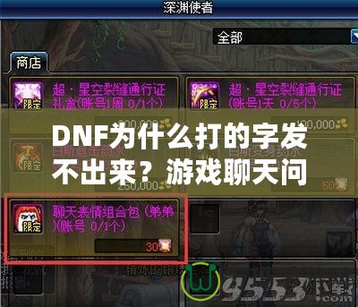 DNF為什么打的字發(fā)不出來？游戲聊天問題詳解與解決方案