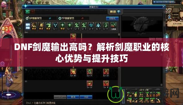 DNF劍魔輸出高嗎？解析劍魔職業(yè)的核心優(yōu)勢與提升技巧
