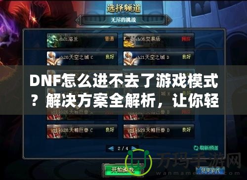 DNF怎么進(jìn)不去了游戲模式？解決方案全解析，讓你輕松回到游戲世界！