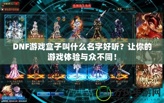 DNF游戲盒子叫什么名字好聽？讓你的游戲體驗(yàn)與眾不同！