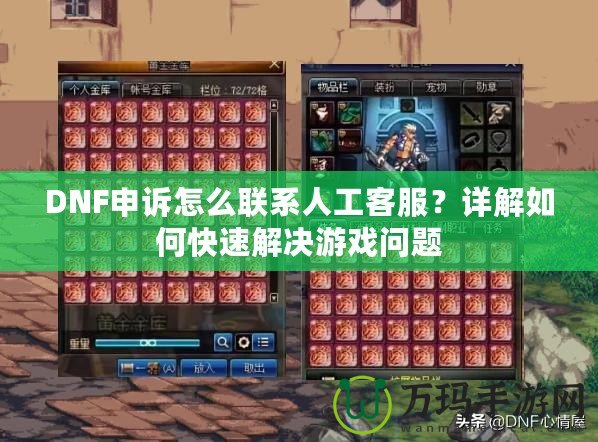 DNF申訴怎么聯(lián)系人工客服？詳解如何快速解決游戲問題