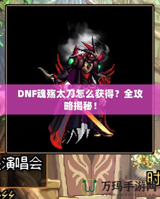 DNF魂殤太刀怎么獲得？全攻略揭秘！