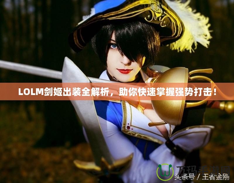 LOLM劍姬出裝全解析，助你快速掌握強勢打擊！
