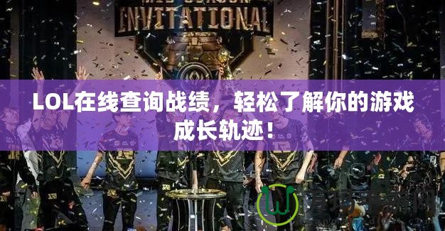 LOL在線查詢戰(zhàn)績，輕松了解你的游戲成長軌跡！