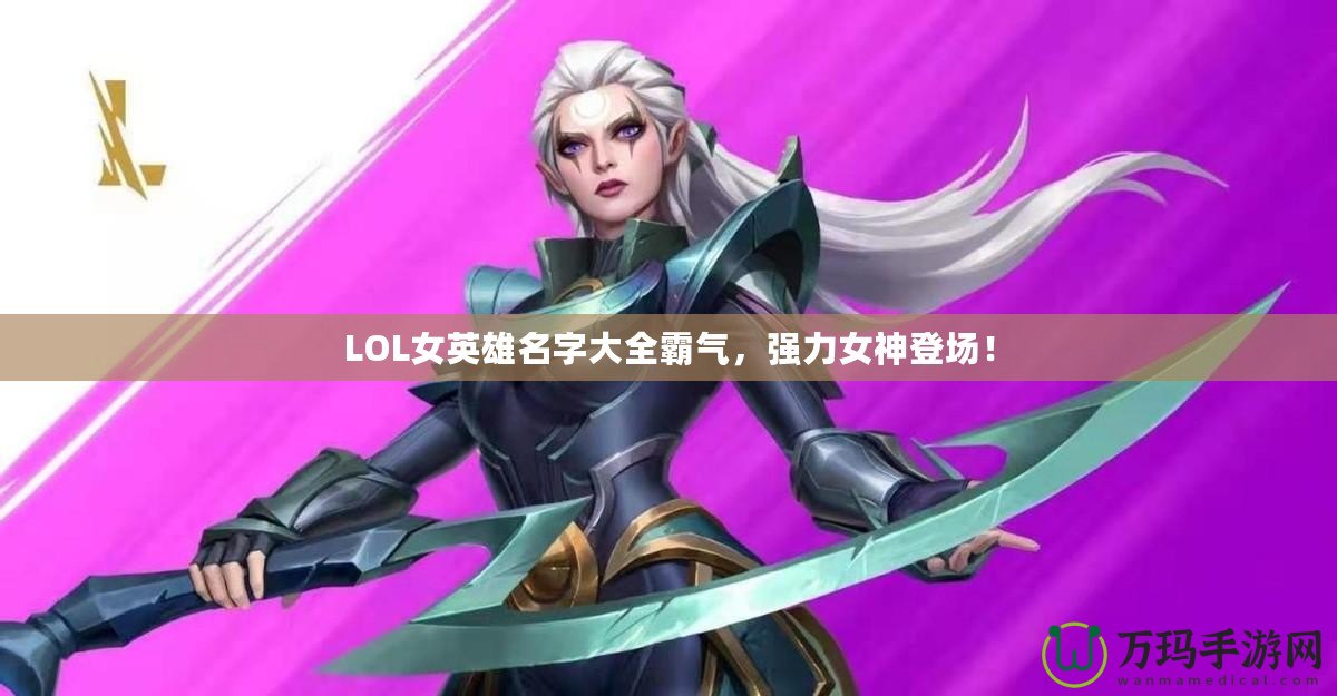 LOL女英雄名字大全霸氣，強(qiáng)力女神登場！