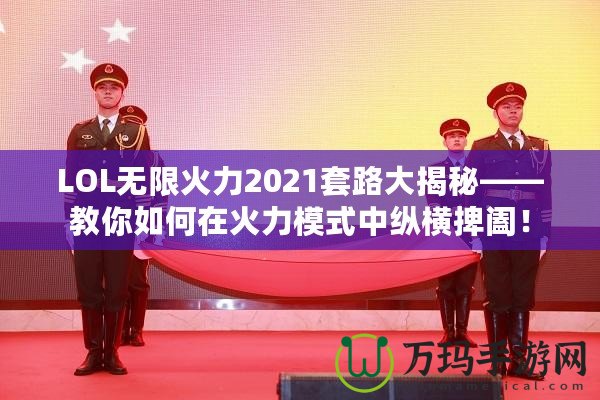 LOL無(wú)限火力2021套路大揭秘——教你如何在火力模式中縱橫捭闔！