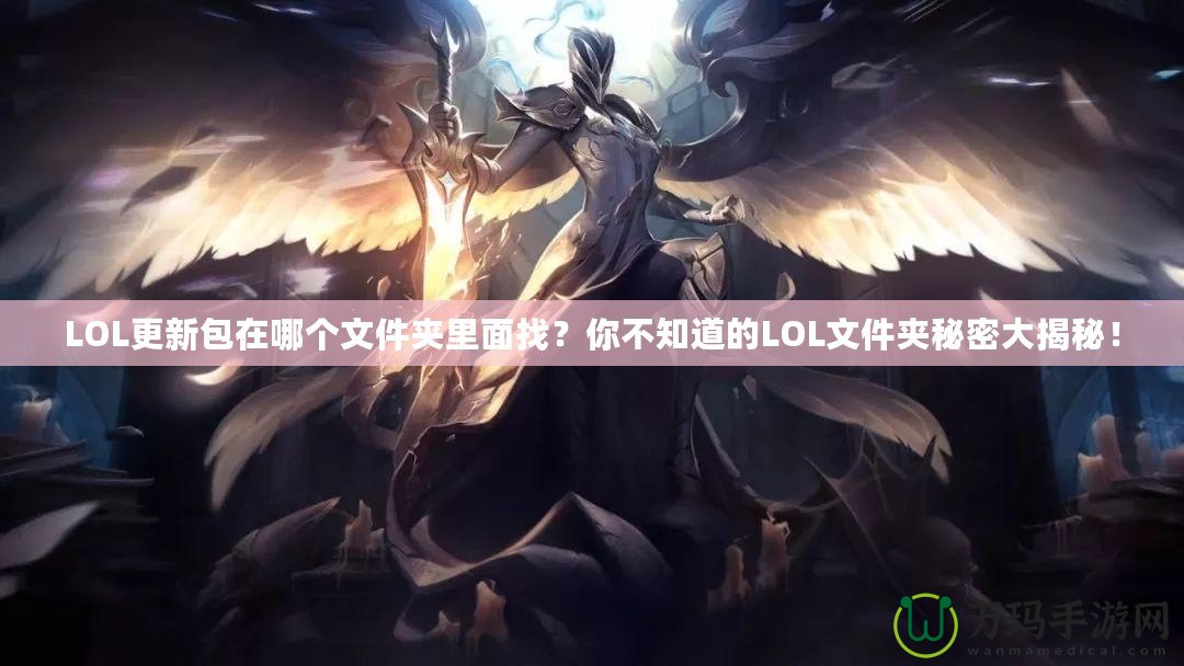 LOL更新包在哪個文件夾里面找？你不知道的LOL文件夾秘密大揭秘！