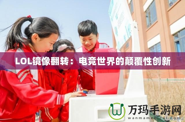 LOL鏡像翻轉(zhuǎn)：電競世界的顛覆性創(chuàng)新