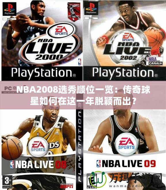 NBA2008選秀順位一覽：傳奇球星如何在這一年脫穎而出？