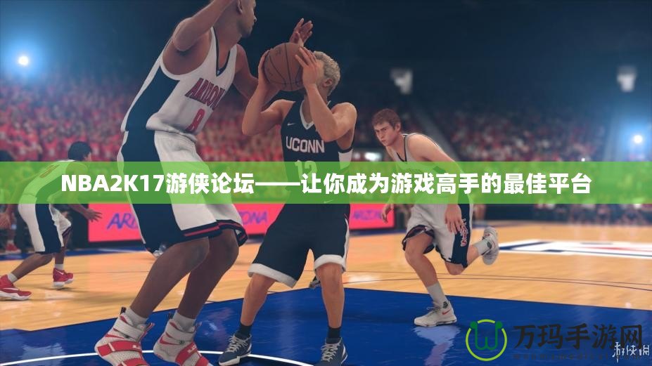 NBA2K17游俠論壇——讓你成為游戲高手的最佳平臺(tái)