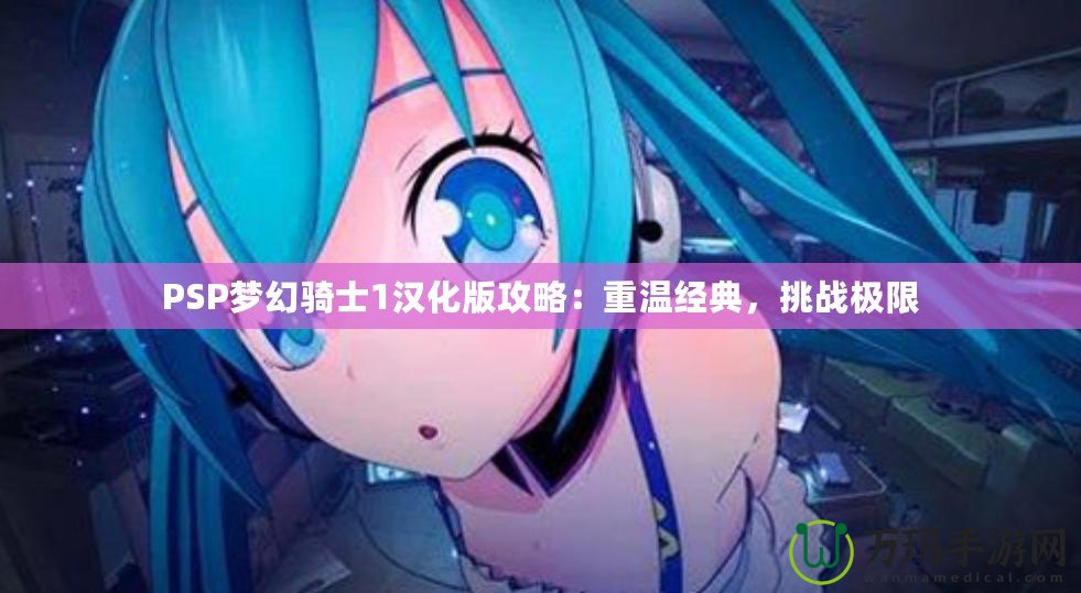 PSP夢幻騎士1漢化版攻略：重溫經(jīng)典，挑戰(zhàn)極限