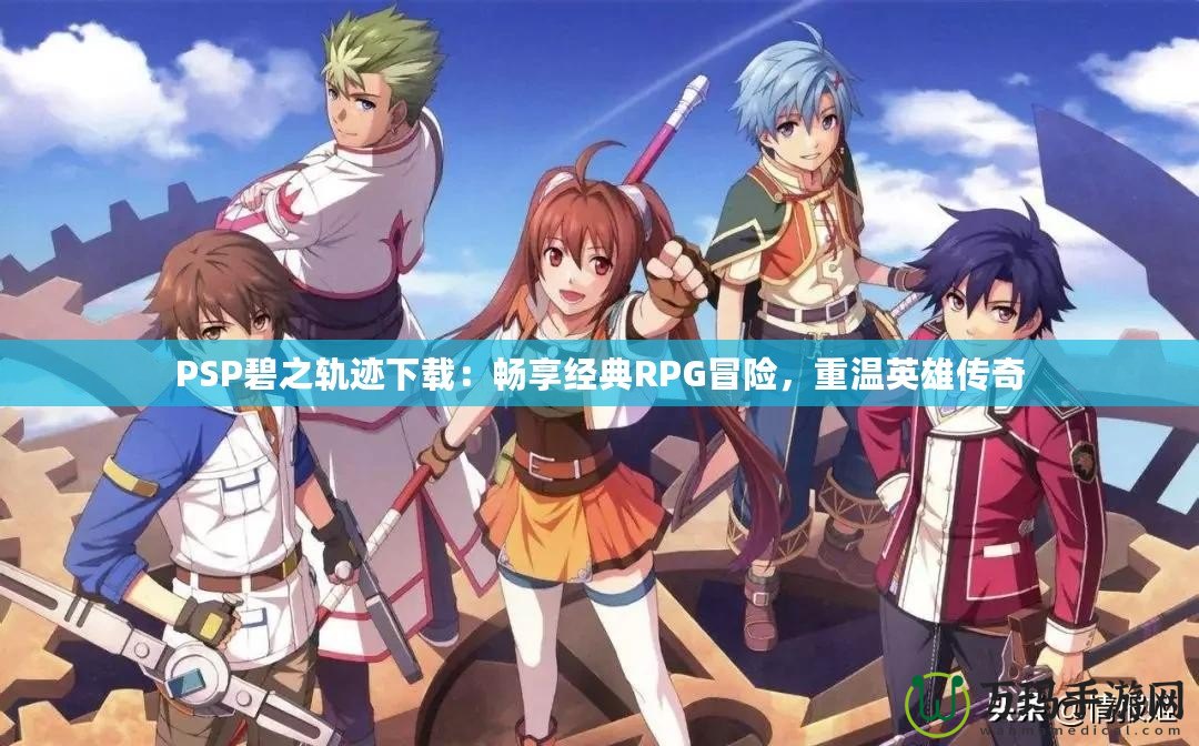 PSP碧之軌跡下載：暢享經(jīng)典RPG冒險(xiǎn)，重溫英雄傳奇