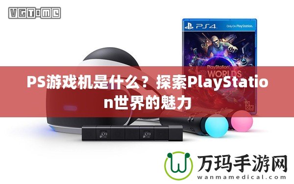PS游戲機(jī)是什么？探索PlayStation世界的魅力