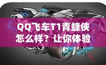 QQ飛車T1青蜂俠怎么樣？讓你體驗(yàn)極速與魅力的完美結(jié)合